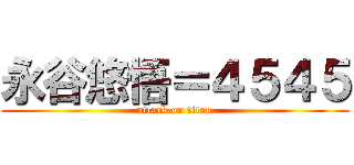 永谷悠悟＝４５４５ (attack on titan)