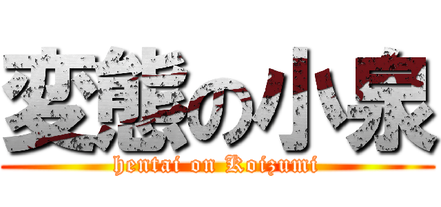 変態の小泉 (hentai on Koizumi)