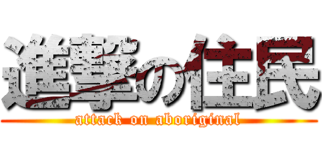 進撃の住民 (attack on aboriginal)
