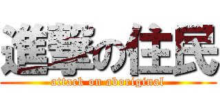 進撃の住民 (attack on aboriginal)