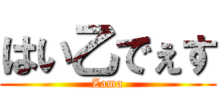はい乙でぇす (Zama)