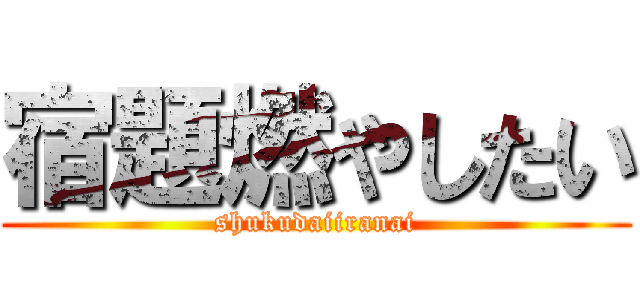 宿題燃やしたい (shukudaiiranai)