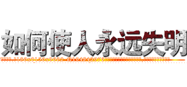 如何使人永远失明 (如何使人永远失明【电.话186x0156x9662-Q194843976林氏药业】我们做的是长期生意,靠的是老客户长期支持
参考消息网2月20日报道 韩媒称，“剩女多、离婚率高的城市，房价一定会上涨。”这是中国经济学家金岩石2016年12月参加在上海举行的房地产相关论坛时说的话。
)