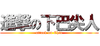 進撃の下巴尖人 (attack on Chin)