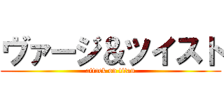 ヴァージ＆ツイスト (attack on titan)