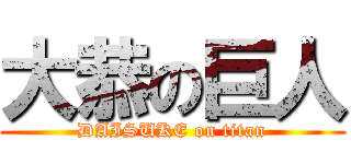 大恭の巨人 (DAISUKE on titan)