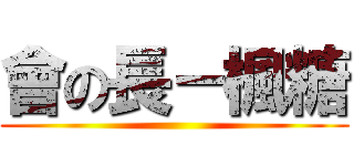 會の長－楓糖 ()