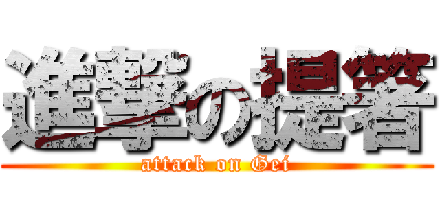 進撃の提箸 (attack on Gei)