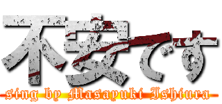 不安です (sing by Masayuki Ishiura)