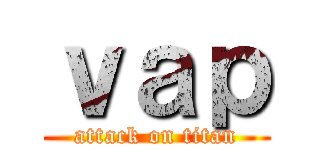 ｖａｐ (attack on titan)