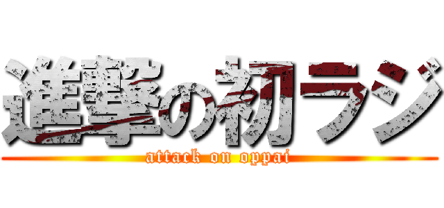 進撃の初ラジ (attack on oppai)