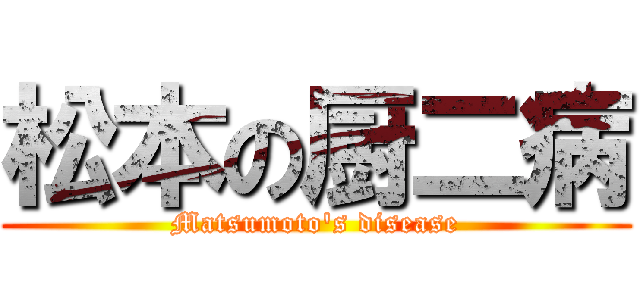 松本の厨二病 (Matsumoto's disease)