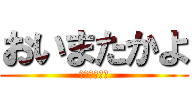 おいまたかよ (おいまたかよ)