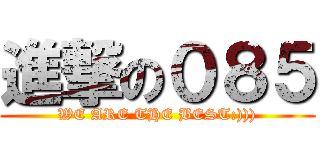 進撃の０８５ (WE ARE THE BEST:))))