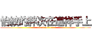 怡紋的胖次在進祥手上 (attack on titan)