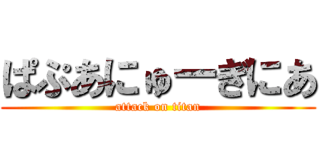 ぱぷあにゅーぎにあ (attack on titan)