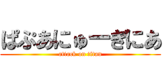ぱぷあにゅーぎにあ (attack on titan)