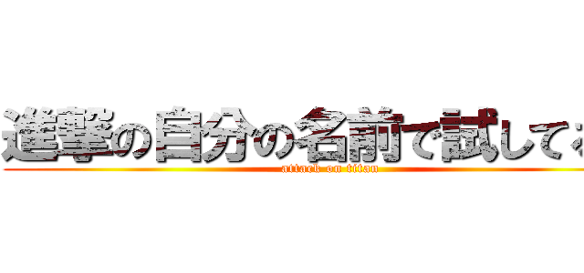 進撃の自分の名前で試してる奴 (attack on titan)