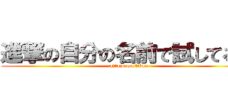 進撃の自分の名前で試してる奴 (attack on titan)