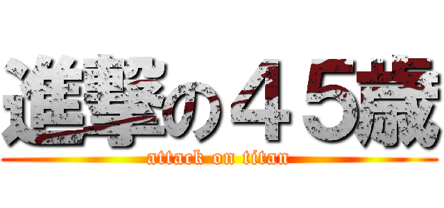 進撃の４５歳 (attack on titan)