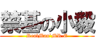 禁基の小毅 (RealMan`MR.E)