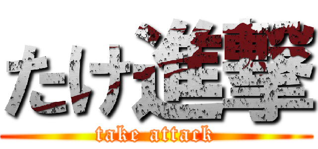 たけ進撃 (take attack)