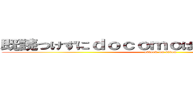 既読つけずにｄｏｃｏｍｏはＬＩＮＥ見れるよね (attack on titan)