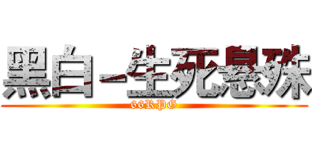 黑白－生死悬殊 (66RPG)