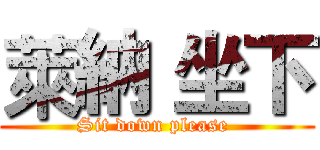 萊納 坐下 (Sit down please )