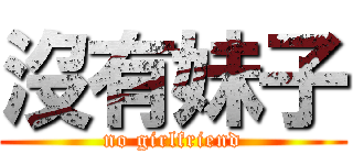 沒有妹子 (no girlfriend)