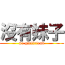 沒有妹子 (no girlfriend)