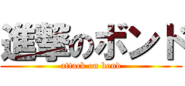 進撃のボンド (attack on bond)