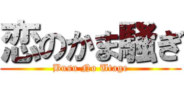 恋のかま騒ぎ (Busu No Utage)