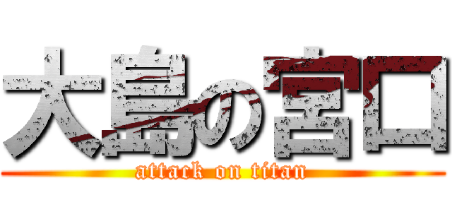 大島の宮口 (attack on titan)