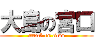 大島の宮口 (attack on titan)