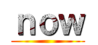 ｎｏｗ ()