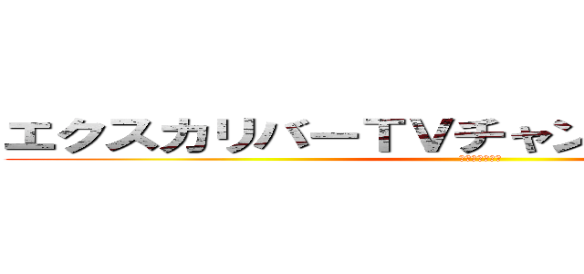 エクスカリバーＴＶチャンネル登録よろしく (フレンド募集中)