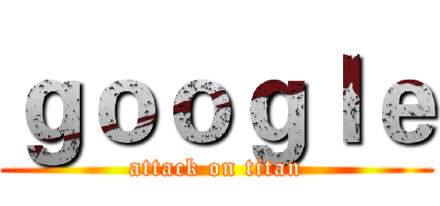 ｇｏｏｇｌｅ (attack on titan)