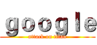 ｇｏｏｇｌｅ (attack on titan)