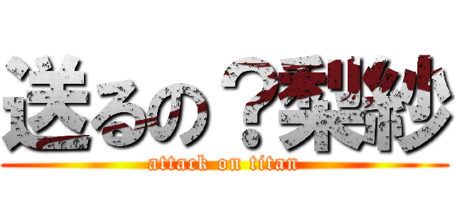 送るの？梨紗 (attack on titan)