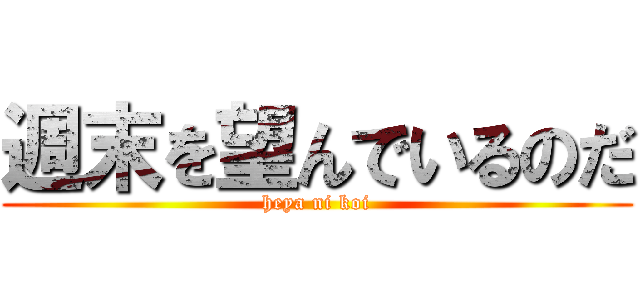 週末を望んでいるのだ (heya ni koi)