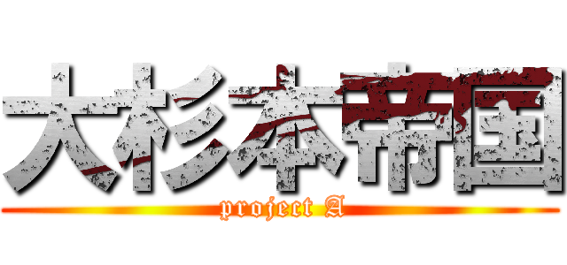 大杉本帝国 ( project A)