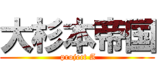 大杉本帝国 ( project A)