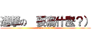 進撃の （要寫什麼？） (attack on (what?))