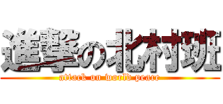 進撃の北村班 (attack on world peace)