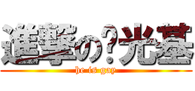 進撃の阳光基 (he is gay)