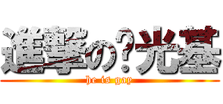 進撃の阳光基 (he is gay)