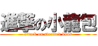 進撃の小龍包 (attack on steamed buns)