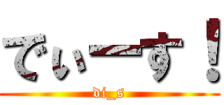 でぃーす！ (di_s)