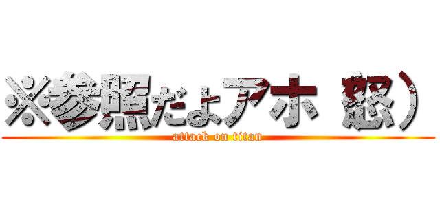 ※参照だよアホ（怒） (attack on titan)